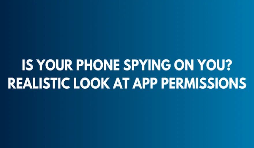 Is Your Phone Spying on You? Realistic Look at App Permissions